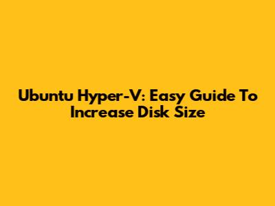 Ubuntu Hyper-V: Easy Guide To Increase Disk Size