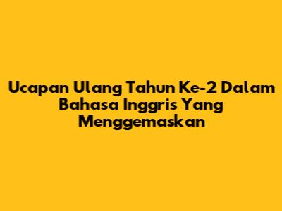 Ucapan Ulang Tahun Ke-2 Dalam Bahasa Inggris Yang Menggemaskan
