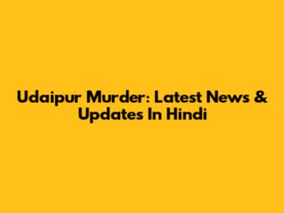 Udaipur Murder: Latest News & Updates In Hindi
