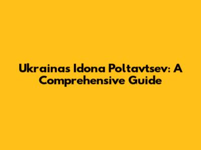 Ukraina's Idona Poltavtsev: A Comprehensive Guide