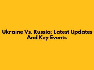 Ukraine Vs. Russia: Latest Updates And Key Events