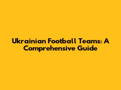 Ukrainian Football Teams: A Comprehensive Guide