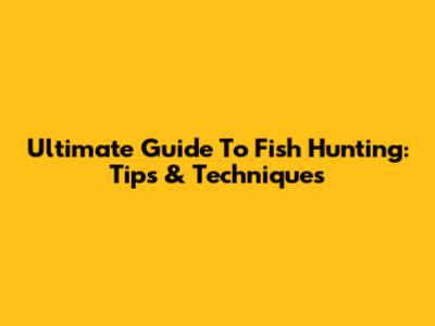 Ultimate Guide To Fish Hunting: Tips & Techniques