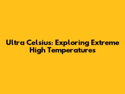 Ultra Celsius: Exploring Extreme High Temperatures
