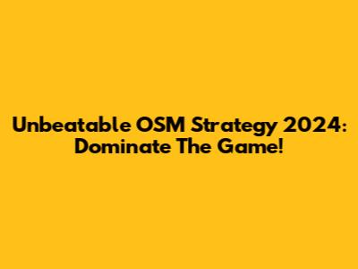 Unbeatable OSM Strategy 2024: Dominate The Game!