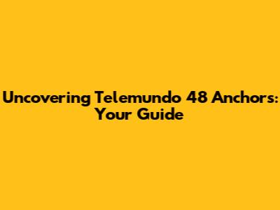Uncovering Telemundo 48 Anchors: Your Guide