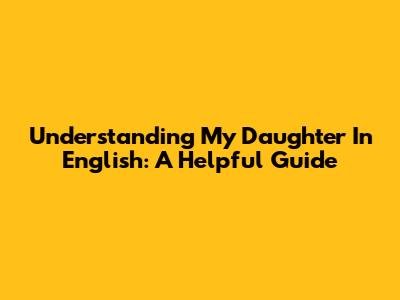 Understanding "My Daughter" In English: A Helpful Guide