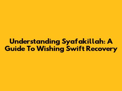 Understanding 'Syafakillah': A Guide To Wishing Swift Recovery
