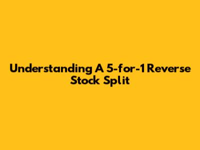 Understanding A 5-for-1 Reverse Stock Split