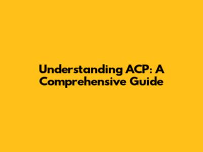 Understanding ACP: A Comprehensive Guide
