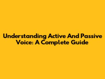 Understanding Active And Passive Voice: A Complete Guide