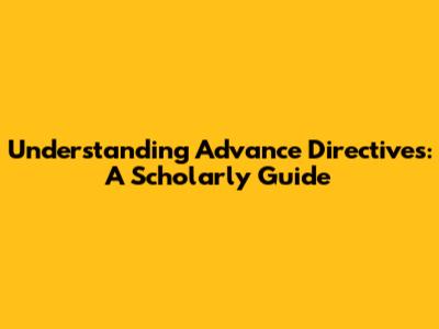 Understanding Advance Directives: A Scholarly Guide