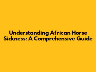 Understanding African Horse Sickness: A Comprehensive Guide