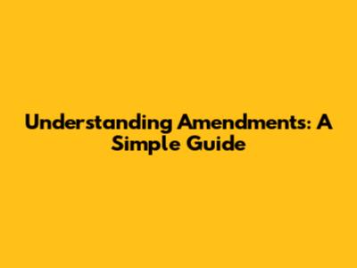 Understanding Amendments: A Simple Guide