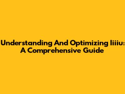 Understanding And Optimizing Iiiiu: A Comprehensive Guide