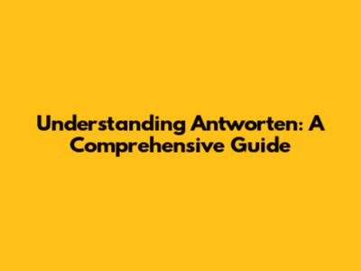 Understanding Antworten: A Comprehensive Guide