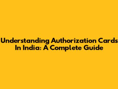 Understanding Authorization Cards In India: A Complete Guide
