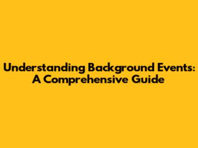 Understanding Background Events: A Comprehensive Guide