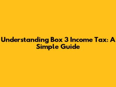 Understanding Box 3 Income Tax: A Simple Guide