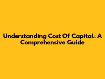 Understanding Cost Of Capital: A Comprehensive Guide