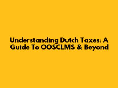 Understanding Dutch Taxes: A Guide To OOSCLMS & Beyond