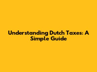 Understanding Dutch Taxes: A Simple Guide