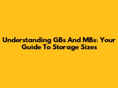 Understanding GBs And MBs: Your Guide To Storage Sizes