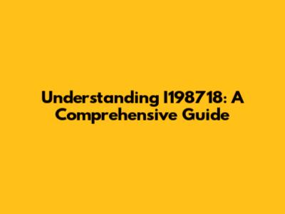 Understanding I198718: A Comprehensive Guide