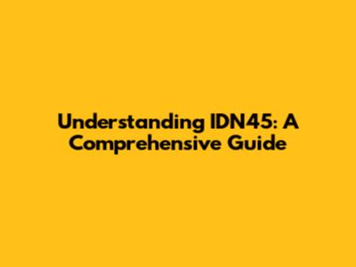 Understanding IDN45: A Comprehensive Guide