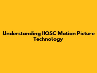 Understanding IIOSC Motion Picture Technology