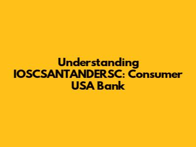 Understanding IOSCSANTANDERSC: Consumer USA Bank