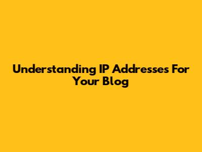 Understanding IP Addresses For Your Blog