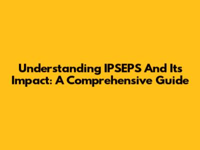Understanding IPSEPS And Its Impact: A Comprehensive Guide