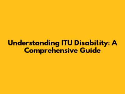 Understanding ITU Disability: A Comprehensive Guide