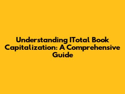 Understanding ITotal Book Capitalization: A Comprehensive Guide