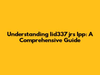 Understanding Iid337jrs Ipp: A Comprehensive Guide