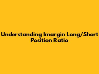 Understanding Imargin Long/Short Position Ratio