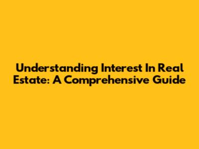 Understanding Interest In Real Estate: A Comprehensive Guide