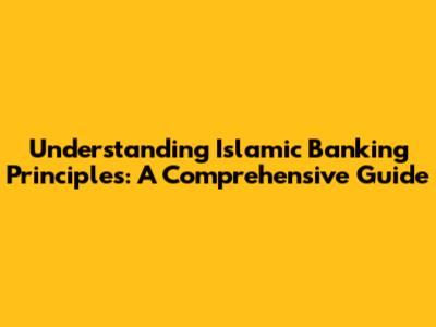 Understanding Islamic Banking Principles: A Comprehensive Guide
