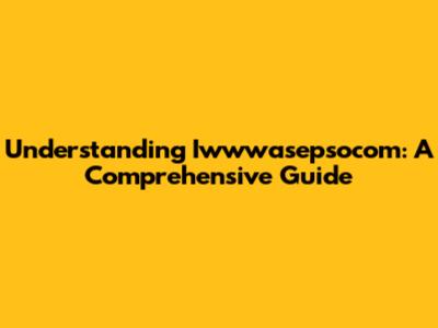 Understanding Iwwwasepsocom: A Comprehensive Guide