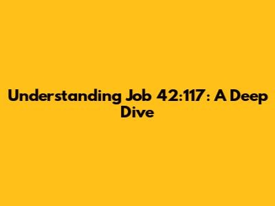 Understanding Job 42:117: A Deep Dive
