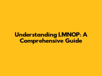 Understanding LMNOP: A Comprehensive Guide