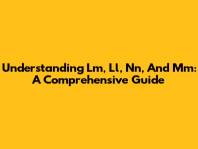 Understanding Lm, Ll, Nn, And Mm: A Comprehensive Guide