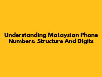 Understanding Malaysian Phone Numbers: Structure And Digits