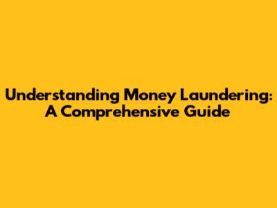 Understanding Money Laundering: A Comprehensive Guide