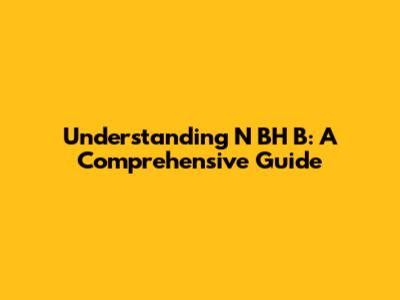 Understanding N BH B: A Comprehensive Guide
