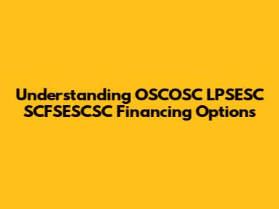 Understanding OSCOSC LPSESC SCFSESCSC Financing Options