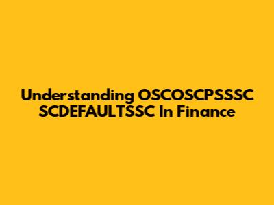 Understanding OSCOSCPSSSC SCDEFAULTSSC In Finance