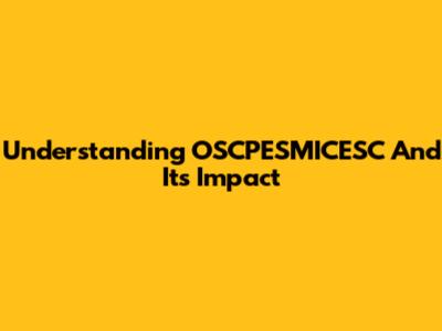 Understanding OSCPESMICESC And Its Impact