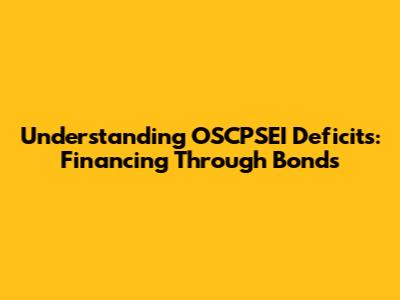 Understanding OSCPSEI Deficits: Financing Through Bonds